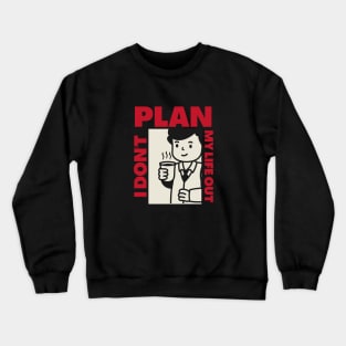 I don't Plan my life out Crewneck Sweatshirt